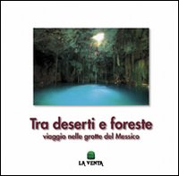 Tra deserti e foreste. Viaggio nelle grotte del Messico. Ediz. illustrata