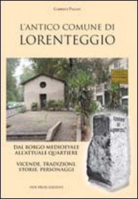 L'antico comune di Lorenteggio. Dal borgo medioevale all'attuale quartiere. Vicende, tradizioni, storie, personaggi