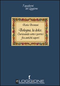 Bologna la dolce. Curiosando sotto i portici tra antichi sapori