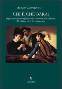 Chi è che bara? In gioco con Umberto Galimberti ed Emanuele Severino, pensatori postmoderni, naturalisti, neo-darwinisti e laicisti