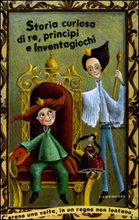 Storia curiosa di re, principi e inventagiochi. Ediz. illustrata