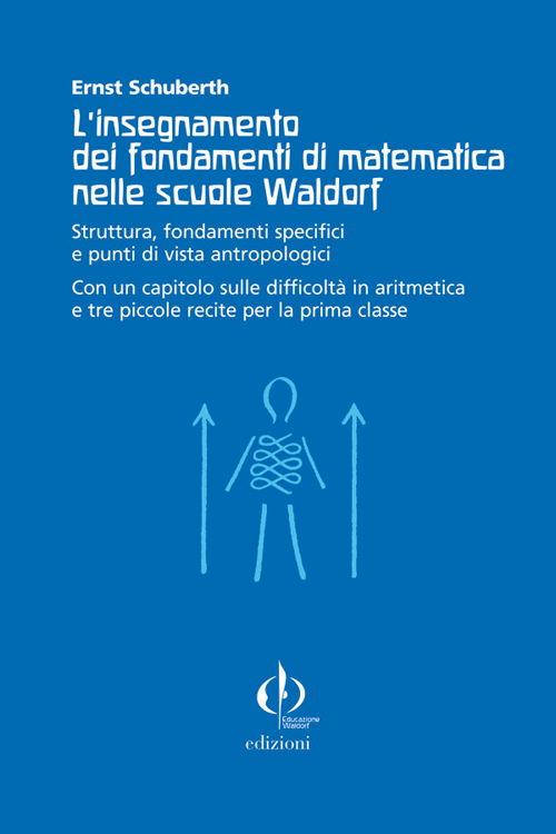 L'insegnamento dei fondamenti di matematica nelle scuole Waldorf. Struttura, fondamenti specifici e punti di vista antropologici...