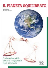 Il pianeta squilibrato. Geovisione. L'alterazione della natura e l'ingiustizia socio economica