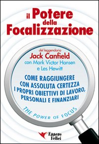 Il potere della focalizzazione. Come raggiungere con assoluta certezza i propri obiettivi di lavoro, personali e finanziari