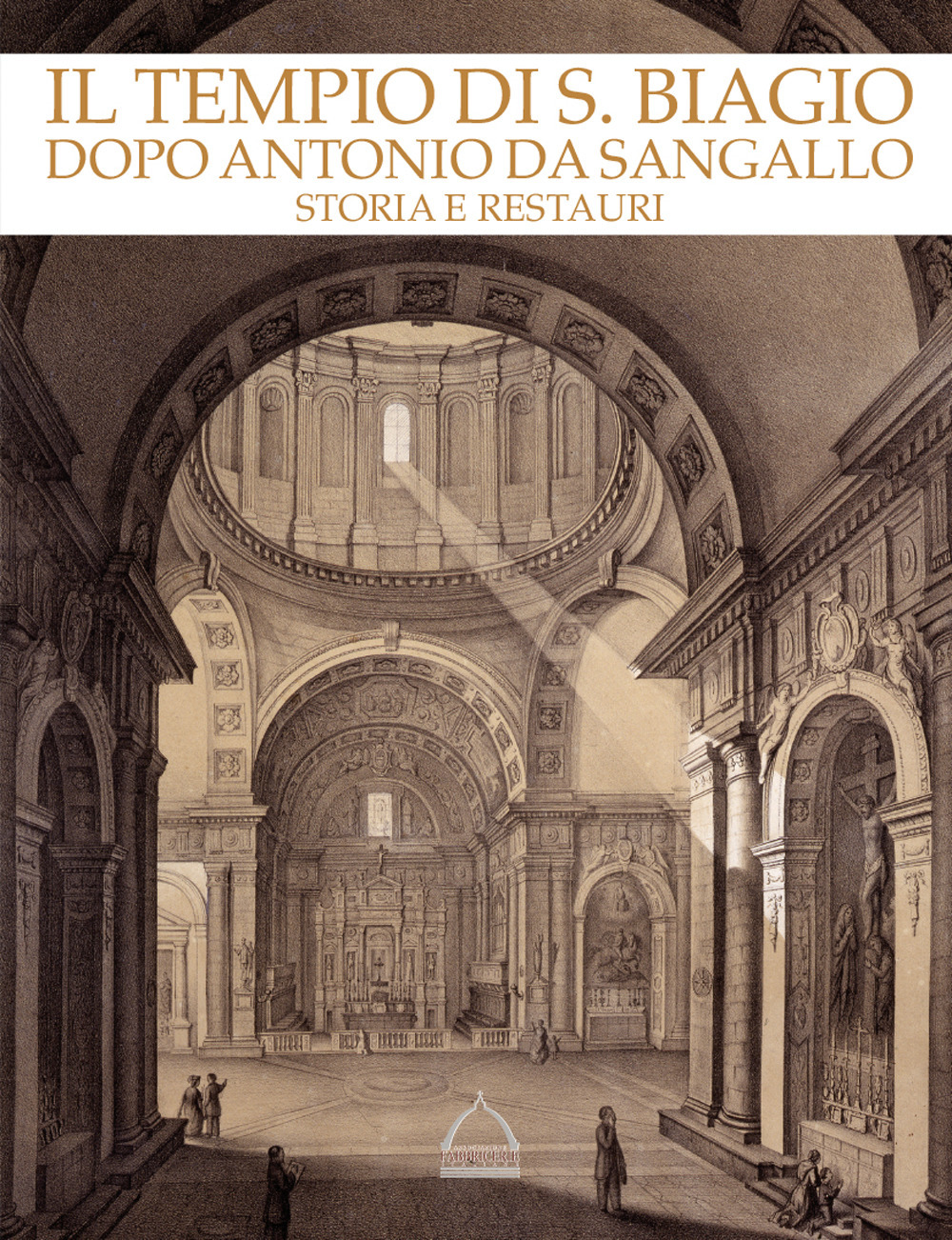 Il tempio di S. Biagio dopo Antonio da Sangallo. Storia e restauri. Catalogo della mostra (Montepulciano, 22 aprile-4 novembre 2018). Ediz. illustrata