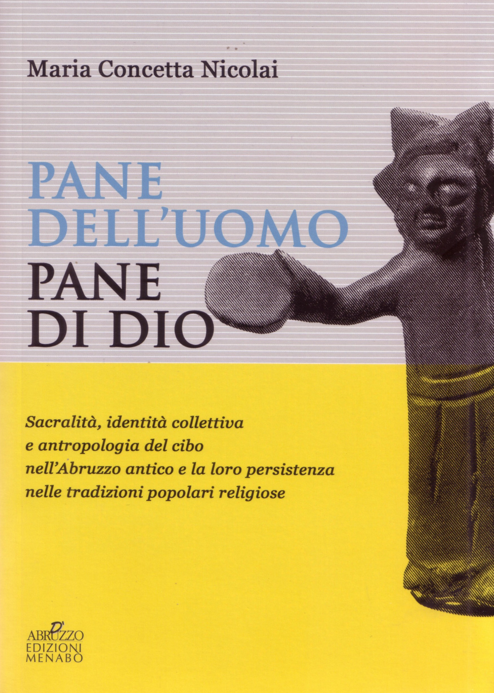 Pane dell'uomo pane di Dio. Sacralità, identità collettiva e antropologia del cibo nell'Abruzzo antico e loro persistenza nelle tradizioni popolari religiose