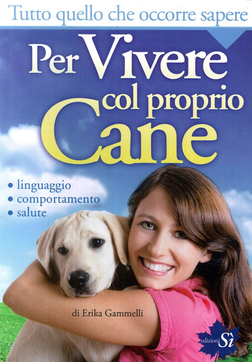 Tutto quello che occorre sapere per vivere col proprio cane. Linguaggio, comportamento, salute