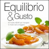 Equilibrio & gusto. 60 ricette AIDAP per mangiare in modo sano e leggero