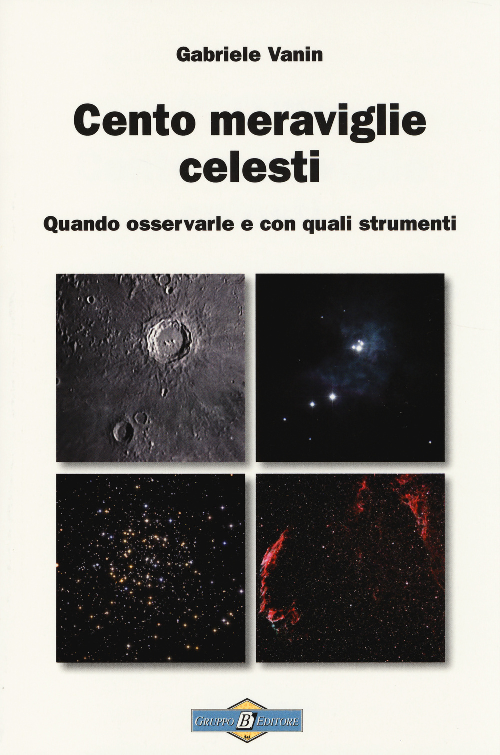 Cento meraviglie celesti. Quando osservarle e con quali strumenti. Ediz. illustrata