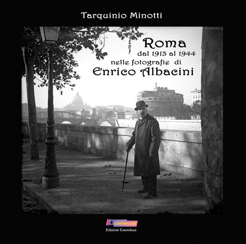Roma dal 1913 al 1944 nelle fotografie di Enrico Albacini. Ediz. illustrata
