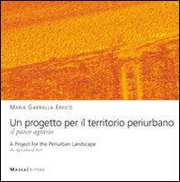Un progetto per il territorio periurbano. Il parco agrario-A Project for the periurban landscape. The agricultural park. Ediz. bilingue