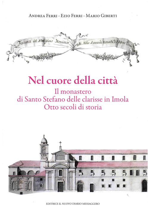 Nel cuore della città. Il monastero di Santo Stefano delle Clarisse in Imola. Otto secoli di storia