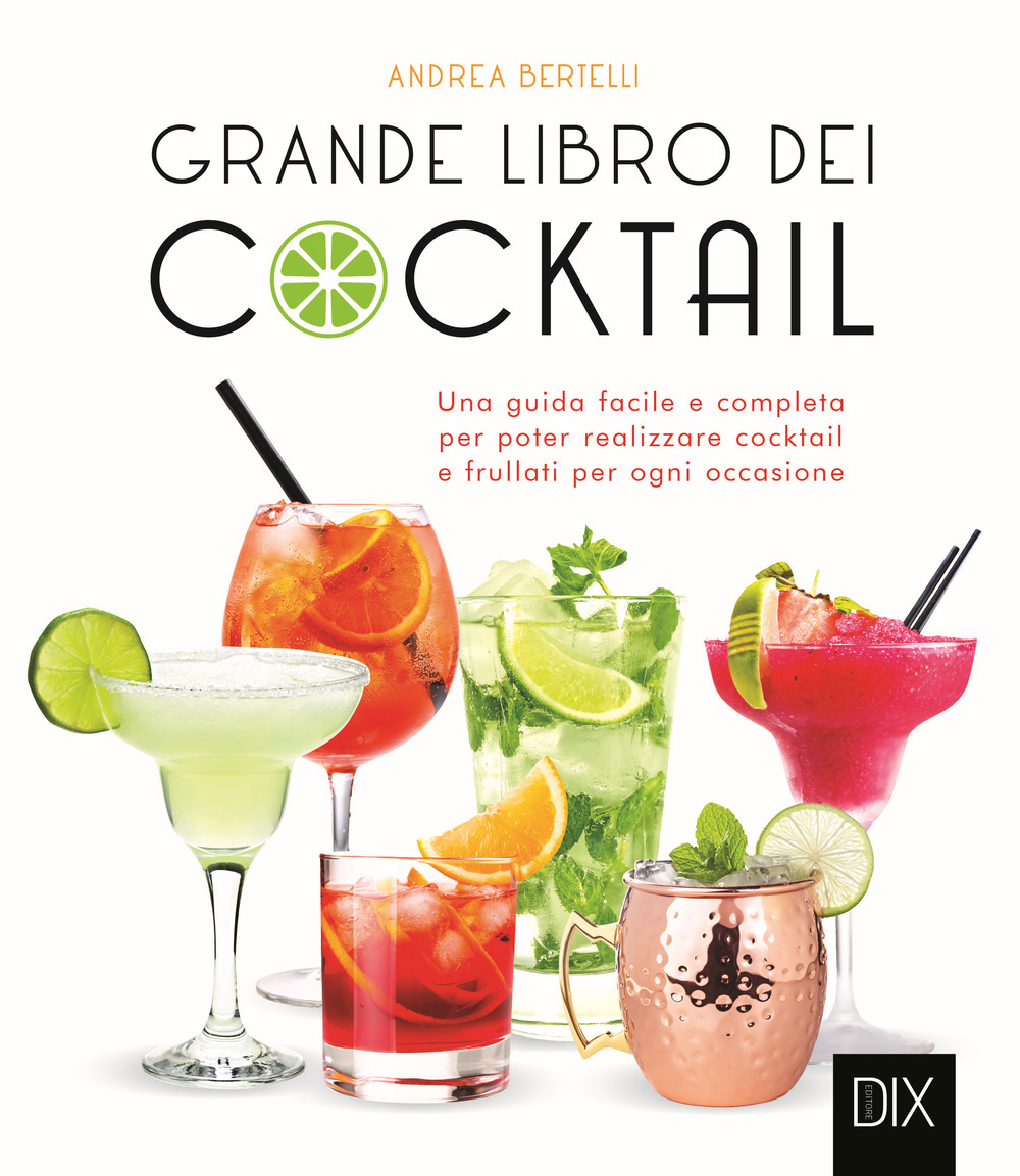 Grande libro dei cocktail. Una guida facile e completa per poter realizzare cocktail e frullati per ogni occasione