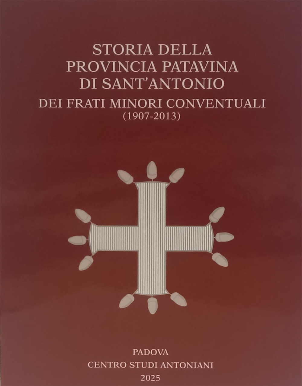 Storia della Provincia Patavina di Sant' Antonio dei Frati Minori Conventuali (1907-2013)