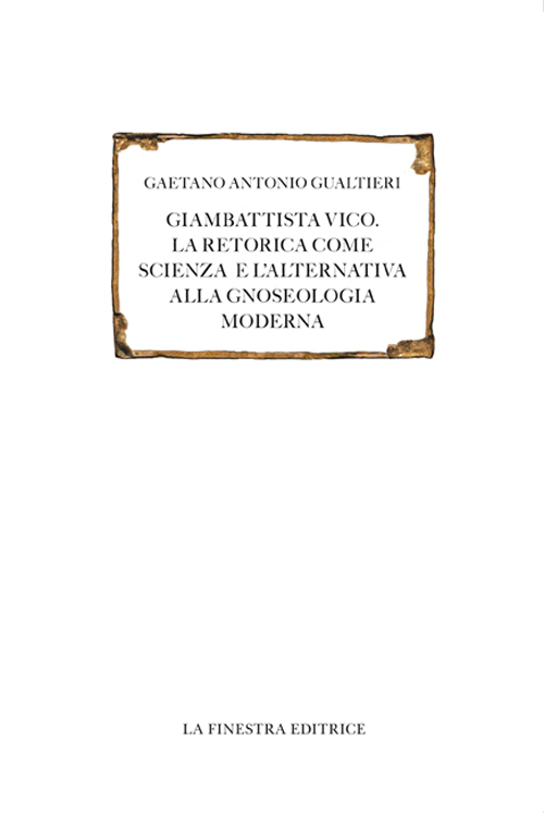 Giambattista Vico. La retorica come scienza e l'alternativa alla gnoseologia moderna