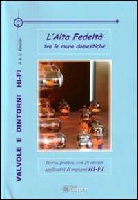 Valvole e dintorni Hi-Fi. L'alta fedeltà tra le mura domestiche. Teoria, pratica, con 28 circuiti applicativi di impianti Hi-Fi