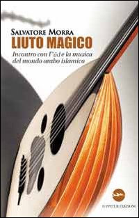 Liuto magico. Incontro con l'ud e la musica del mondo arabo islamico