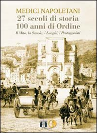 Medici napoletani. 27 secoli di storia, 100 anni di ordine. Il mito, la scuola, i luoghi, i rpotagonisti