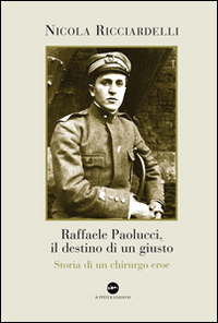 Raffaele Paolucci, il destino di un giusto. Storia di un chirurgo eroe