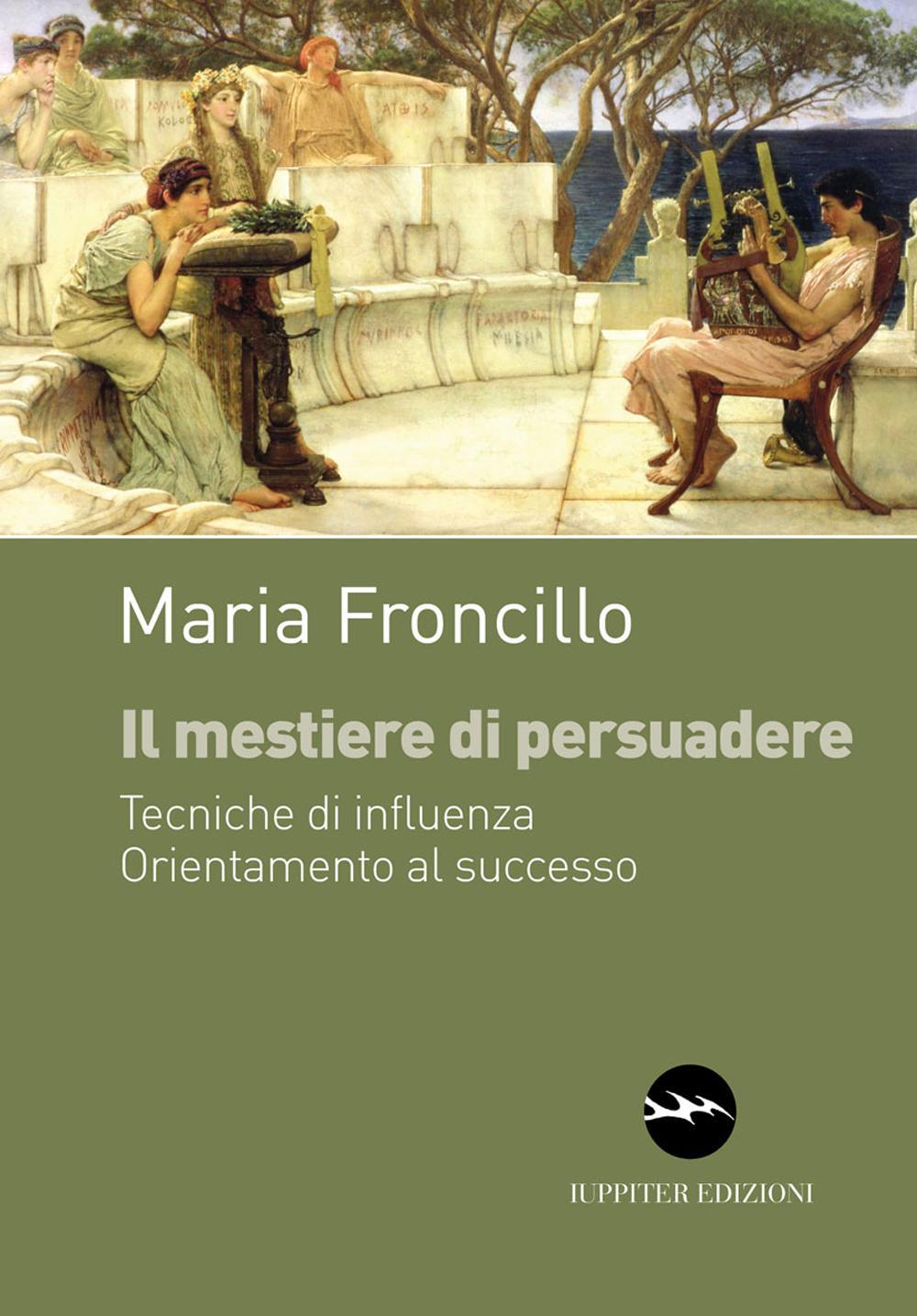 Il mestiere di persuadere. Tecniche di influenza. Orientamente al successo