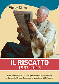 Il riscatto 1933-2013. Una vita difficile fra due grandi guerre crisi economiche e i guasti del nazi-fascismo in provincia di Bolzano