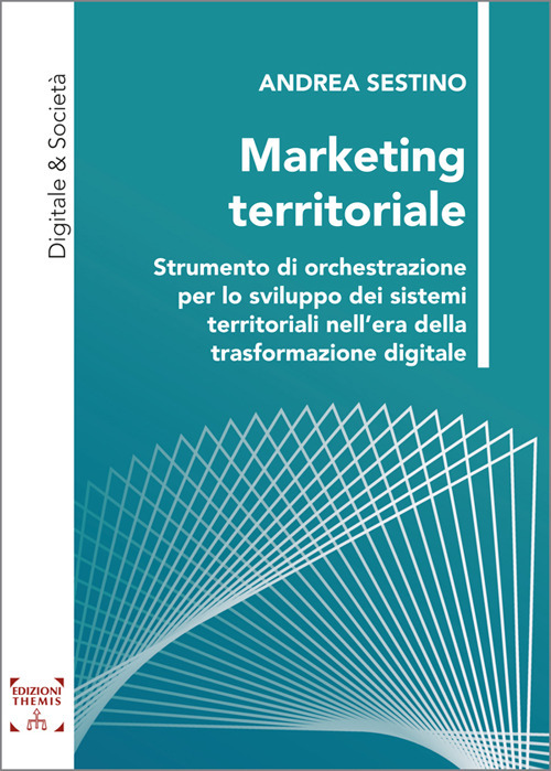 Marketing territoriale. Strumento di orchestrazione per lo sviluppo dei sistemi territoriali nell'era della trasformazione digitale. Ediz. integrale