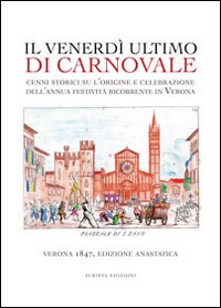 Il venerdì ultimo di carnevale. Cenni storici su l'origine e celebrazione dell'annua festività ricorrente in Verona