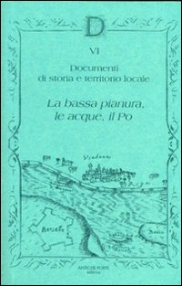 Documenta. Ediz. illustrata. Vol. 6: Documenti di storia e territorio locali. La bassa pianura, le acque, il Po