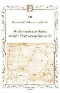 Documenta. Vol. 7: Strade maestre e pubbliche, mulini e libera navigazione sul Po
