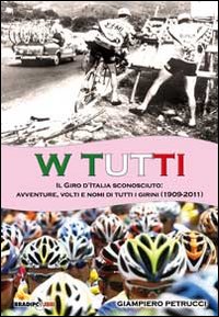 W tutti. Il giro d'Italia sconosciuto: avventure, volti e nomi di tutti i girini (1909-2011). Ediz. illustrata