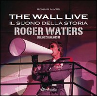 The Wall live. Il suono della storia. Roger Waters. Berlino 21 luglio 1990. Ediz. illustrata