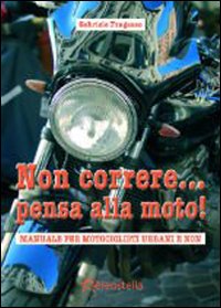 Non correre... pensa alla moto. Manuale per motociclisti urbani e non