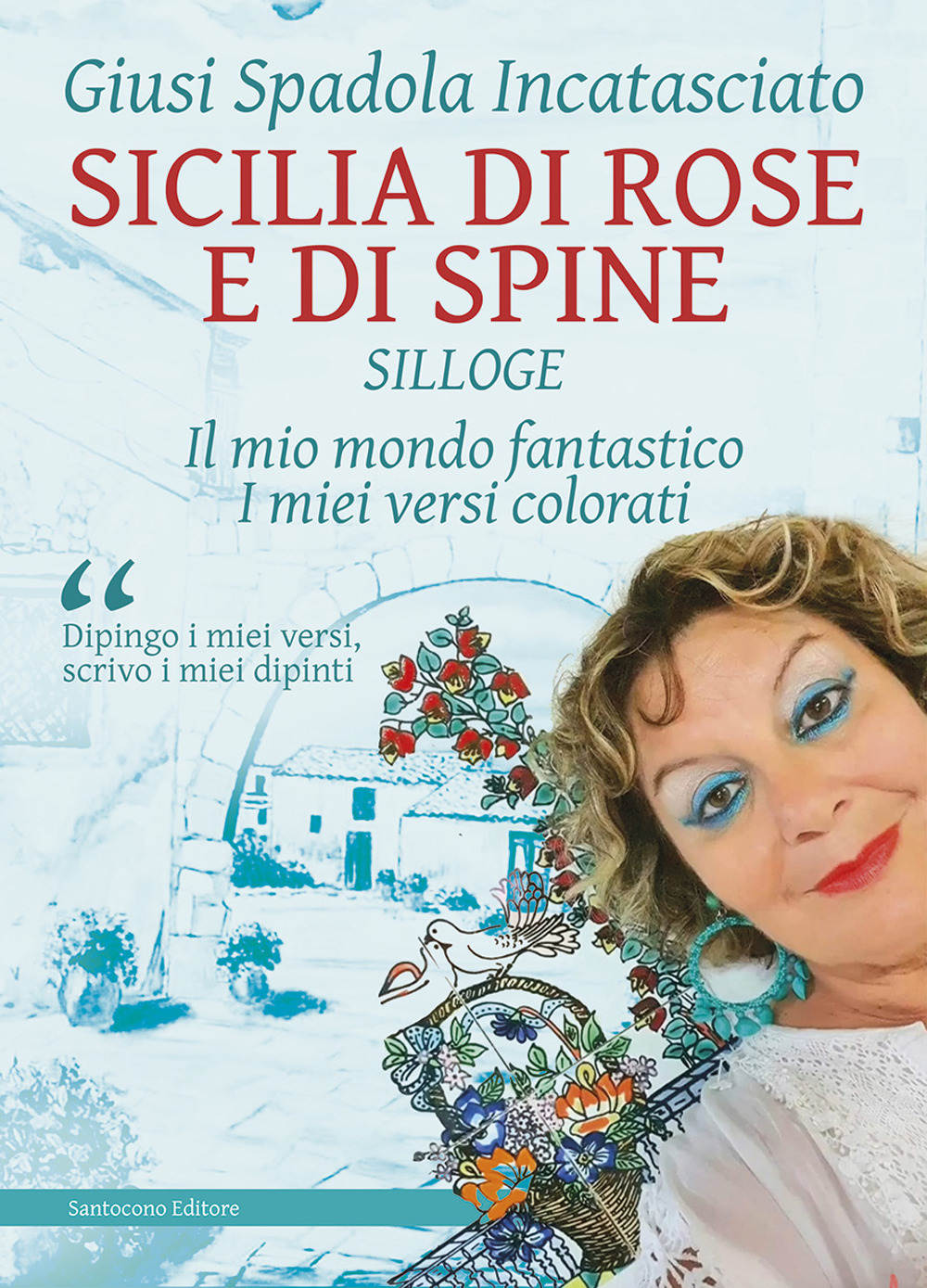 Sicilia di rose e di spine. Silloge. Il mio mondo fantastico i miei versi colorati