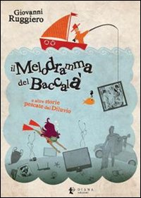 Il melodramma del baccalà e altre storie pescate dal diluvio