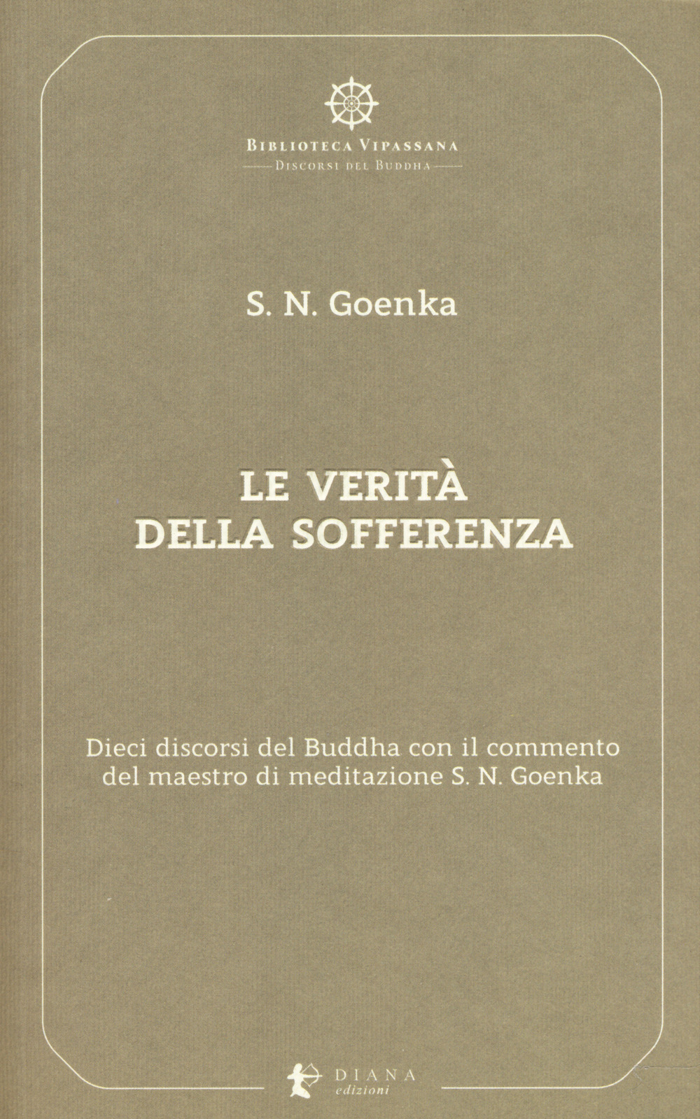 Le verità della sofferenza. Dieci discorsi del Buddha con il commento del maestro di meditazione S. N. Goenka