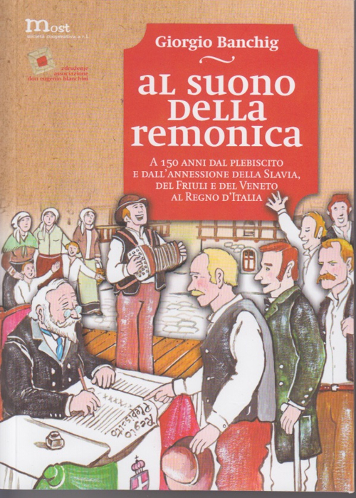 Al suono della remonica. A 150 anni dal plebiscito e dall'annessione della Slavia, del Friuli e del Veneto al Regno d'Italia-Ob zvoku remonike. Ob 150 letnici plebiscita in prikljucitve Beneske Slovenije, Furlanije in Benecije h Kraljevini Italiji. Ediz. 