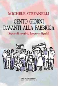 Cento giorni davanti alla fabbrica. Storie di uomini, lavoro e dignità