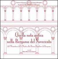 Quella nota antica nella Bergamo del Novecento. Dal Monastero di S. Marta alla Banca Popolare di Bergamo. Ediz. illustrata