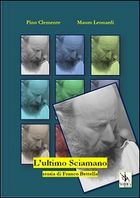 L'ultimo sciamano. Storia di Franco Bettella