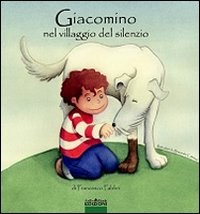 Giacomino nel villaggio del silenzio. Ediz. illustrata