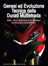 Genesi ed evoluzione tecnica della Ducati multistrada 2003-2013. Dieci anni di multistrada: un fenomeno motociclistico. Ediz. illustrata