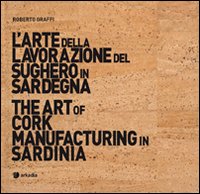 L'arte della lavorazione del sughero in Sardegna-The art of cork manufacturing in Sardinia. Ediz. bilingue. Con DVD