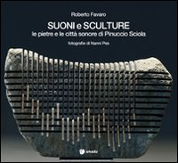 Suoni e sculture. Le pietre e le città sonore di Pinuccio Sciola. Ediz. illustrata