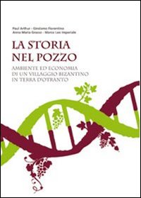 La storia nel pozzo. Ambiente ed economia di un villaggio bizantino in terra d'Otranto. Catalogo della mostra (Supersano 2007). Ediz. illustrata