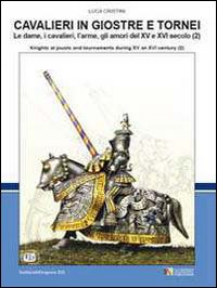 Cavalieri in giostre e tornei. Le dame, i cavalieri, l'arme, gli amori del XV e XVI secolo. Ediz. italiana e inglese. Vol. 2