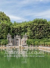 Jardins de Lucques. Le théatre de la nature entre ville et campagne. Ediz. illustrata