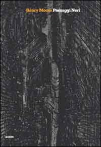 Henry Moore. Paesaggi neri. Ediz. illustrata