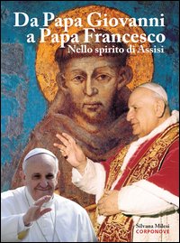 Da papa Giovanni a papa Francesco. Nello spirito di Assisi. Ediz. illustrata