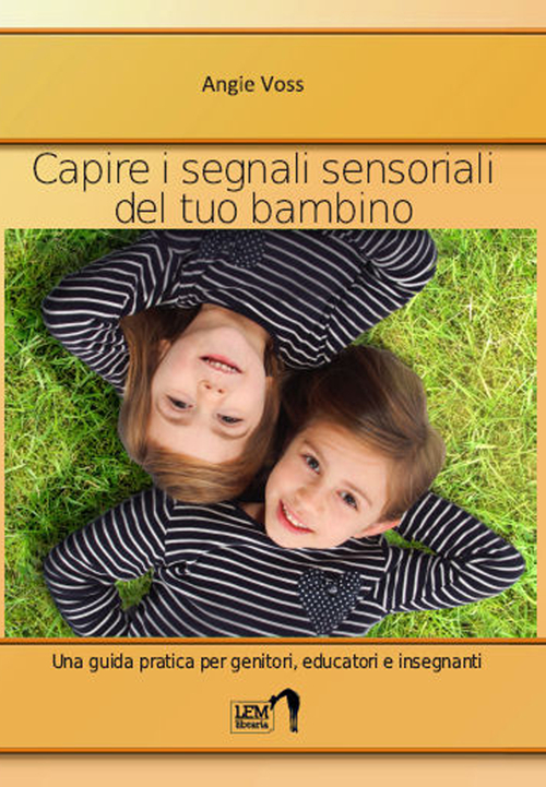 Capire i segnali sensoriali del tuo bambino. Una guida pratica per genitori, educatori ed insegnanti