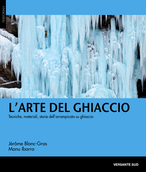 L'arte del ghiaccio. Tecniche, materiali, storie dell'arrampicata su ghiaccio